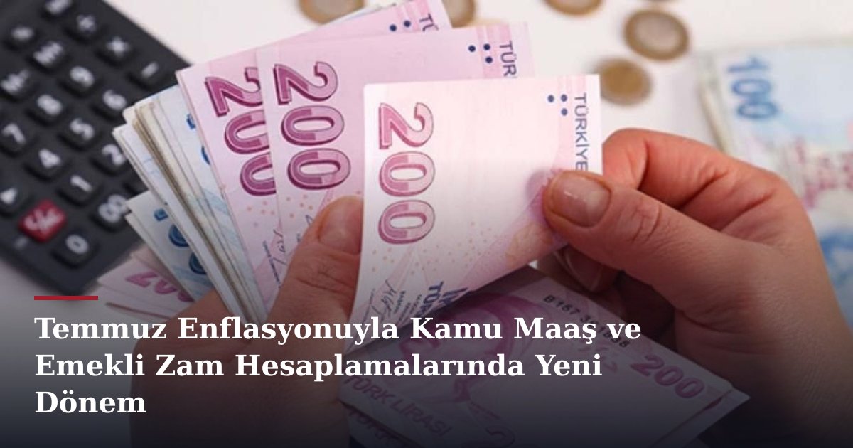 Temmuz Enflasyonuyla Kamu Maaş ve Emekli Zam Hesaplamalarında Yeni Dönem
