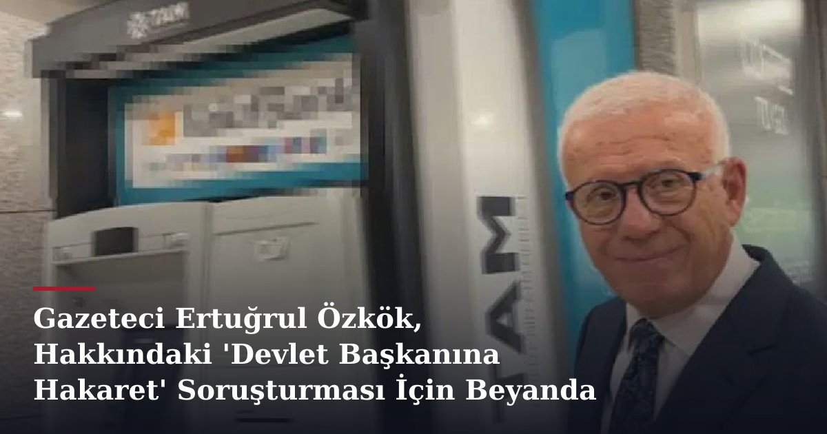Gazeteci Ertuğrul Özkök, Hakkındaki 'Devlet Başkanına Hakaret' Soruşturması İçin Beyanda Bulundu