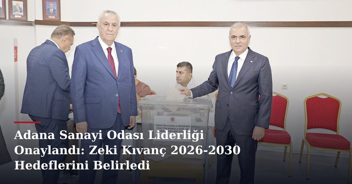 Adana Sanayi Odası Liderliği Onaylandı: Zeki Kıvanç 2026-2030 Hedeflerini Belirledi