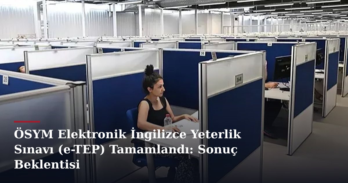 ÖSYM Elektronik İngilizce Yeterlik Sınavı (e-TEP) Tamamlandı: Sonuç Beklentisi