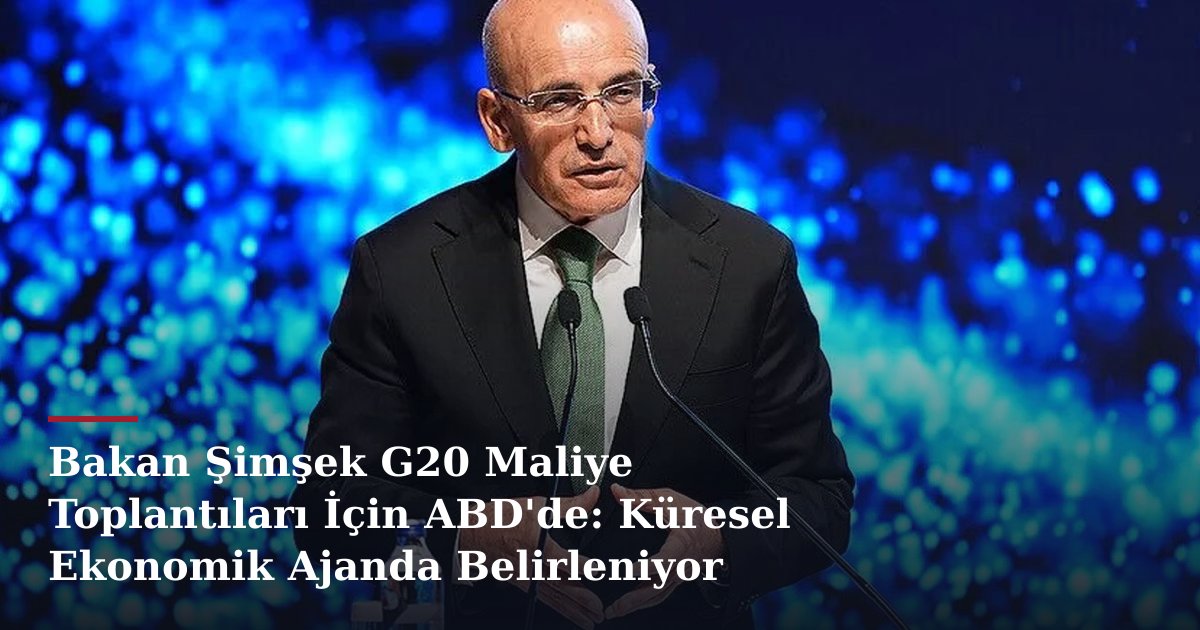 Bakan Şimşek G20 Maliye Toplantıları İçin ABD'de: Küresel Ekonomik Ajanda Belirleniyor