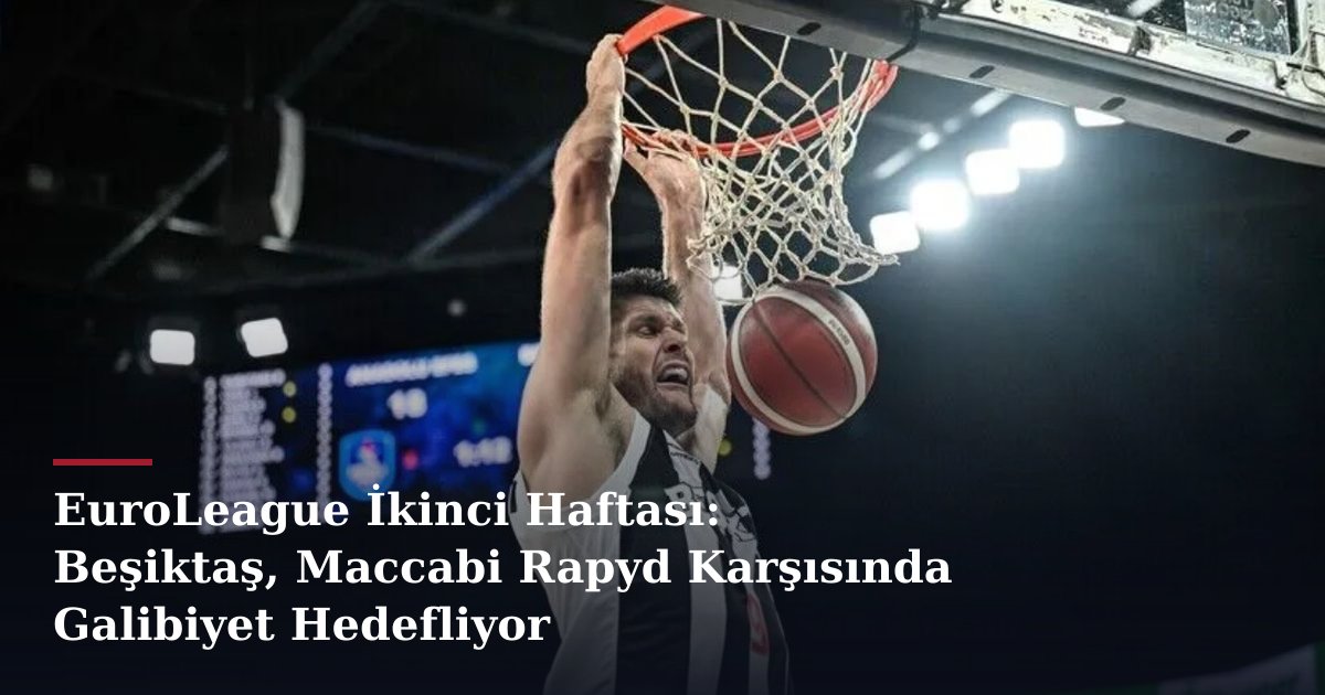 EuroLeague İkinci Haftası: Beşiktaş, Maccabi Rapyd Karşısında Galibiyet Hedefliyor
