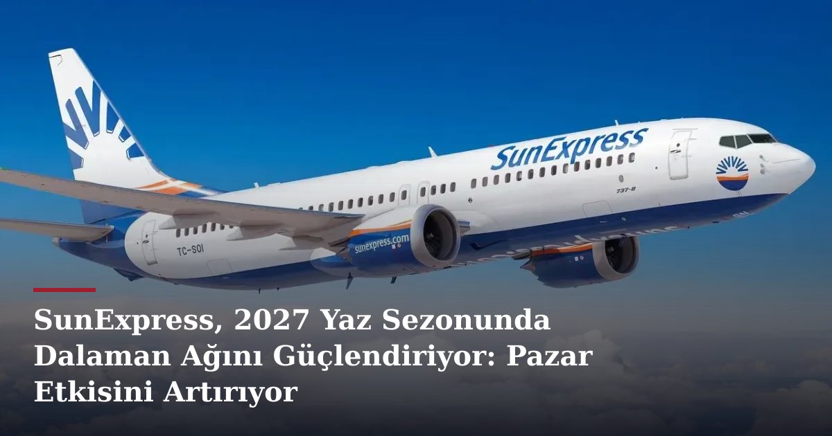 SunExpress, 2027 Yaz Sezonunda Dalaman Ağını Güçlendiriyor: Pazar Etkisini Artırıyor