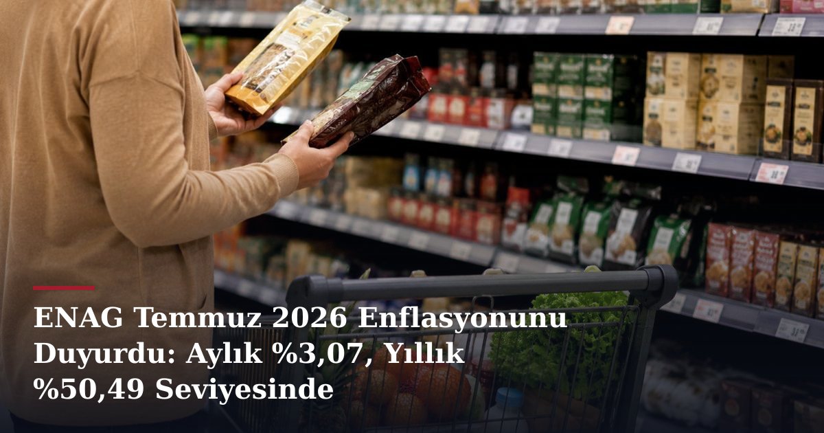 ENAG Temmuz 2026 Enflasyonunu Duyurdu: Aylık %3,07, Yıllık %50,49 Seviyesinde