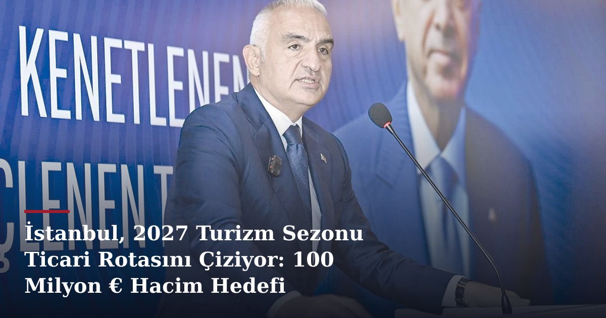 İstanbul, 2027 Turizm Sezonu Ticari Rotasını Çiziyor: 100 Milyon € Hacim Hedefi