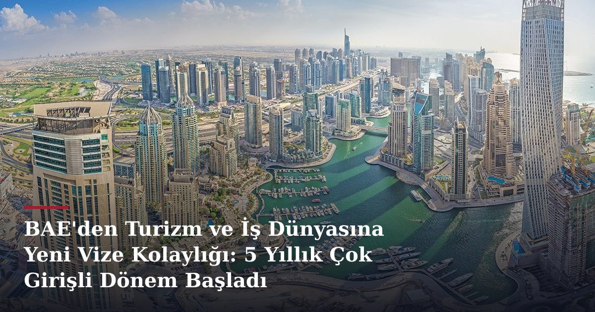 BAE'den Turizm ve İş Dünyasına Yeni Vize Kolaylığı: 5 Yıllık Çok Girişli Dönem Başladı