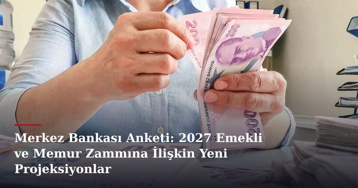 Merkez Bankası Anketi: 2027 Emekli ve Memur Zammına İlişkin Yeni Projeksiyonlar
