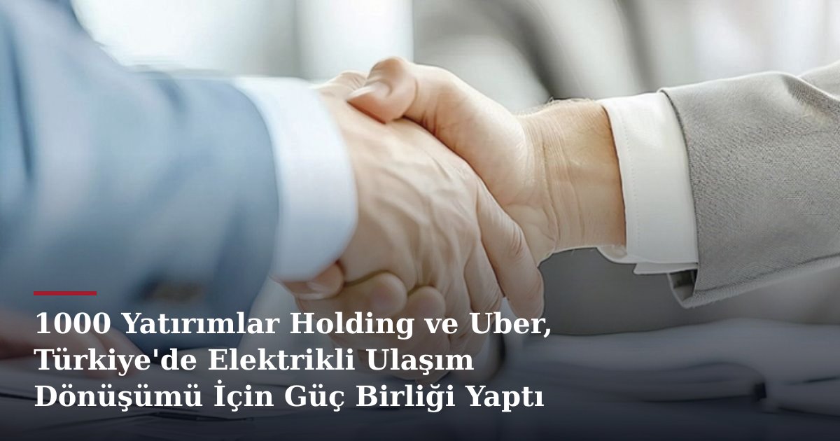 1000 Yatırımlar Holding ve Uber, Türkiye'de Elektrikli Ulaşım Dönüşümü İçin Güç Birliği Yaptı