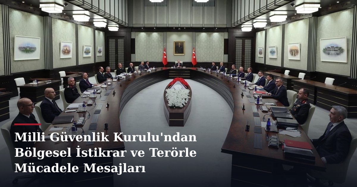 Milli Güvenlik Kurulu'ndan Bölgesel İstikrar ve Terörle Mücadele Mesajları