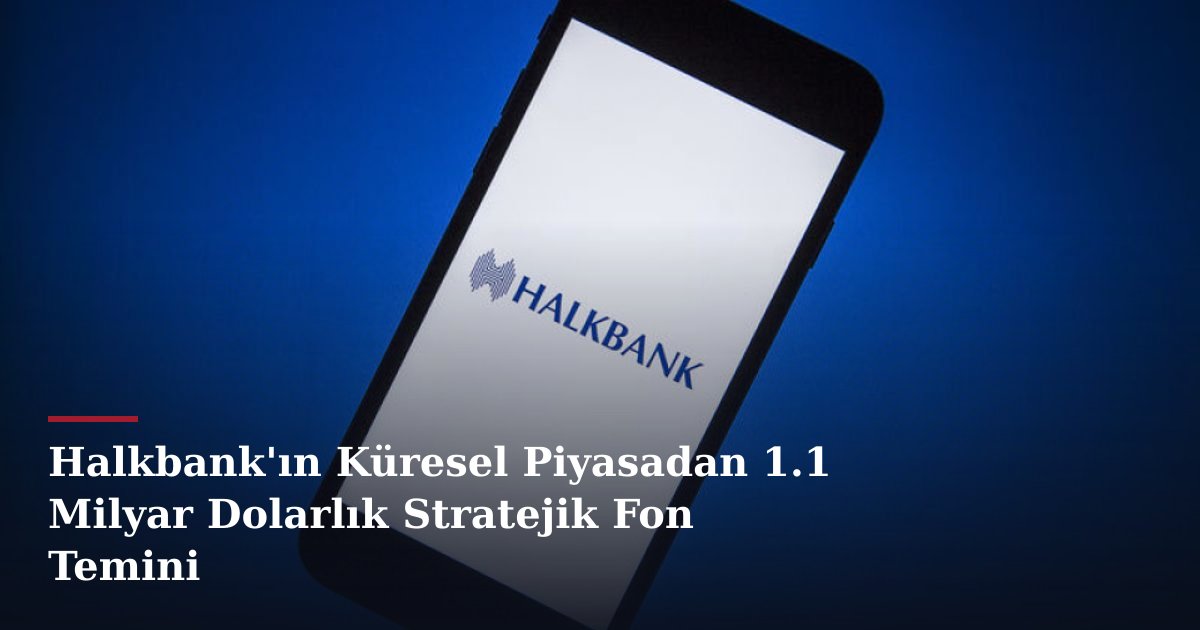 Halkbank'ın Küresel Piyasadan 1.1 Milyar Dolarlık Stratejik Fon Temini