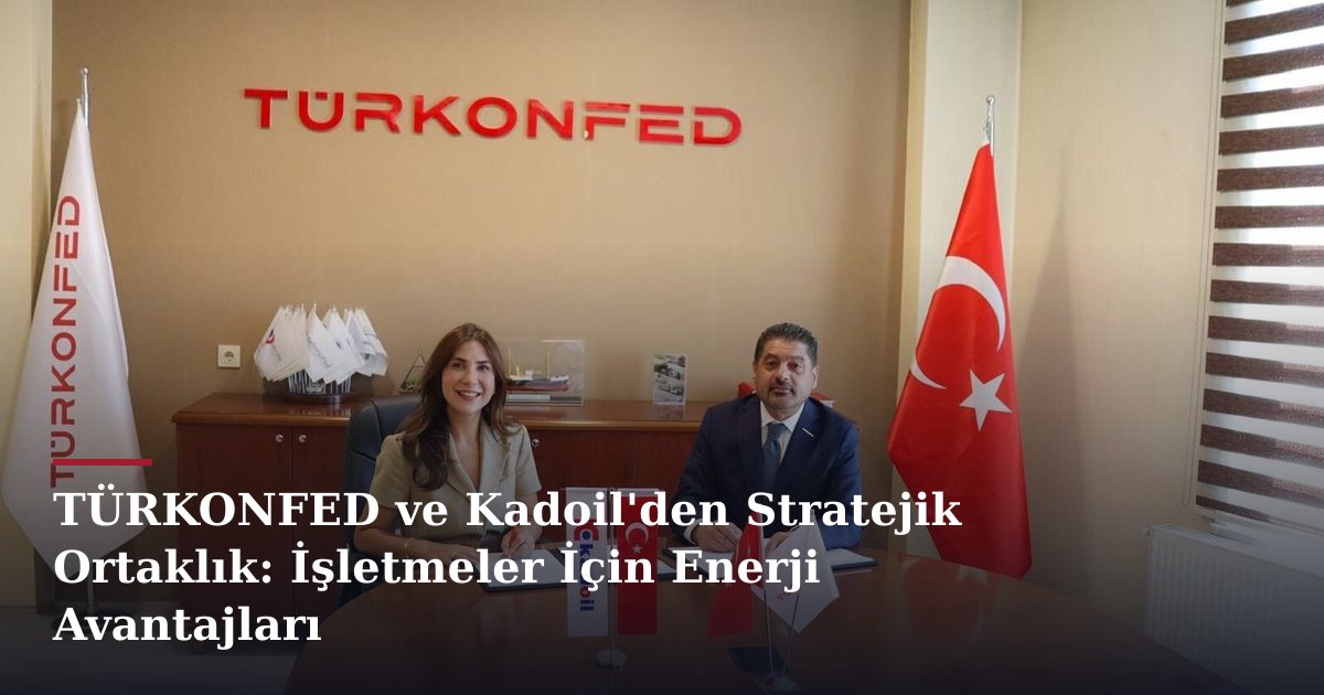 TÜRKONFED ve Kadoil'den Stratejik Ortaklık: İşletmeler İçin Enerji Avantajları