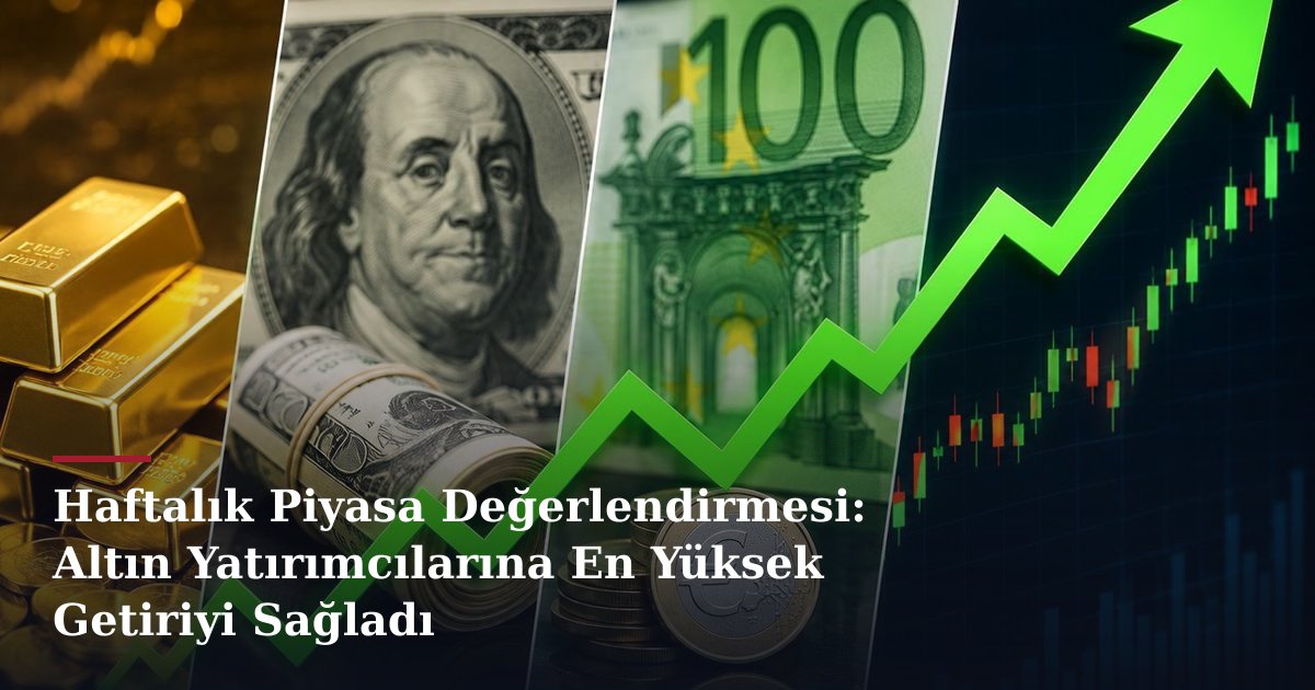 Haftalık Piyasa Değerlendirmesi: Altın Yatırımcılarına En Yüksek Getiriyi Sağladı