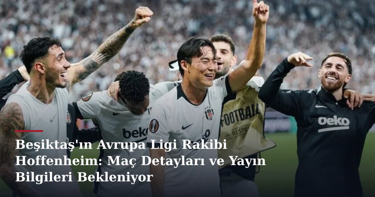 Beşiktaş'ın Avrupa Ligi Rakibi Hoffenheim: Maç Detayları ve Yayın Bilgileri Bekleniyor