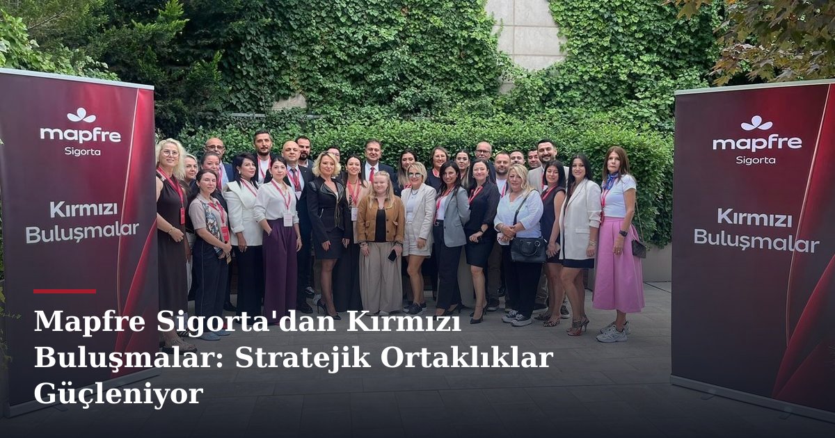 Mapfre Sigorta'dan Kırmızı Buluşmalar: Stratejik Ortaklıklar Güçleniyor