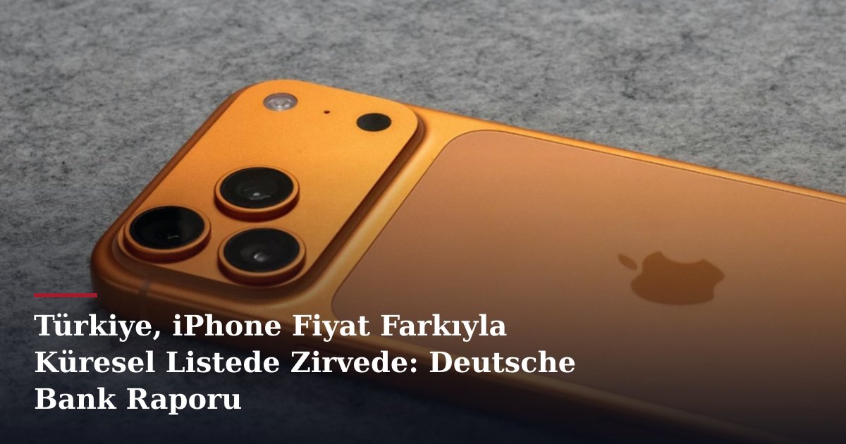 Türkiye, iPhone Fiyat Farkıyla Küresel Listede Zirvede: Deutsche Bank Raporu