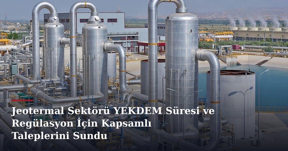 Jeotermal Sektörü YEKDEM Süresi ve Regülasyon İçin Kapsamlı Taleplerini Sundu