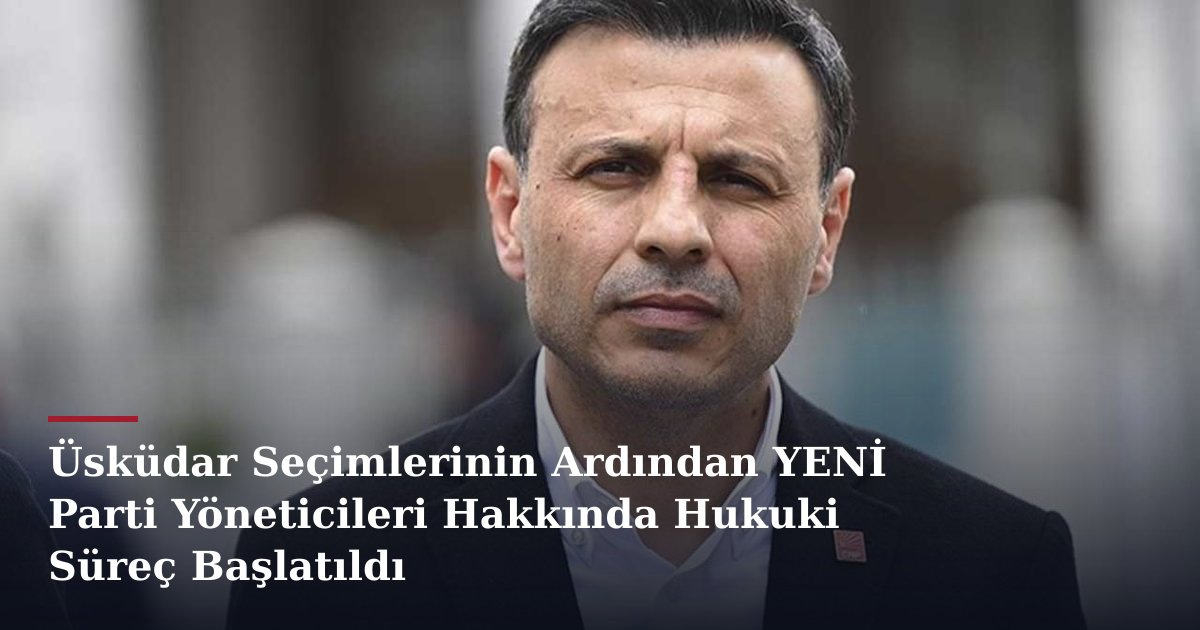 Üsküdar Seçimlerinin Ardından YENİ Parti Yöneticileri Hakkında Hukuki Süreç Başlatıldı