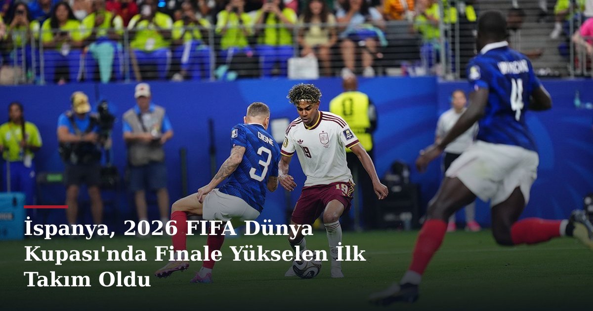 İspanya, 2026 FIFA Dünya Kupası'nda Finale Yükselen İlk Takım Oldu