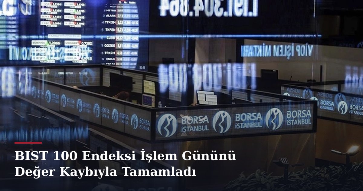 BIST 100 Endeksi İşlem Gününü Değer Kaybıyla Tamamladı