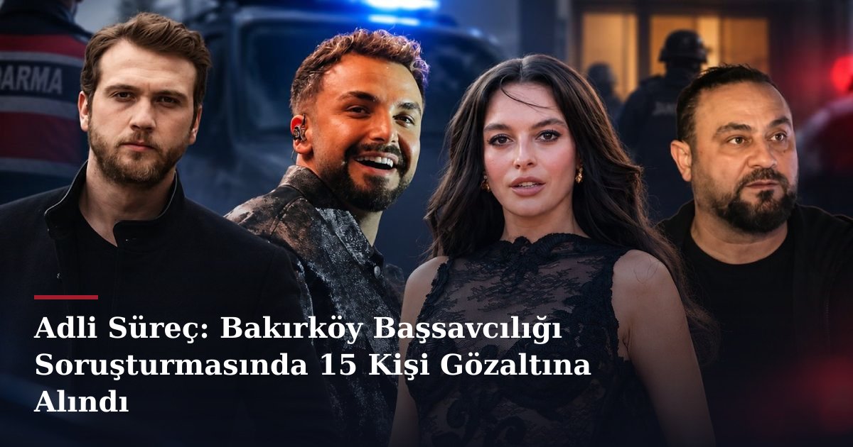 Adli Süreç: Bakırköy Başsavcılığı Soruşturmasında 15 Kişi Gözaltına Alındı