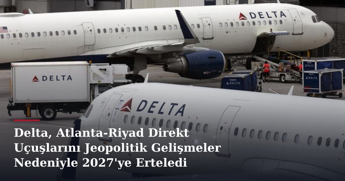 Delta, Atlanta-Riyad Direkt Uçuşlarını Jeopolitik Gelişmeler Nedeniyle 2027'ye Erteledi