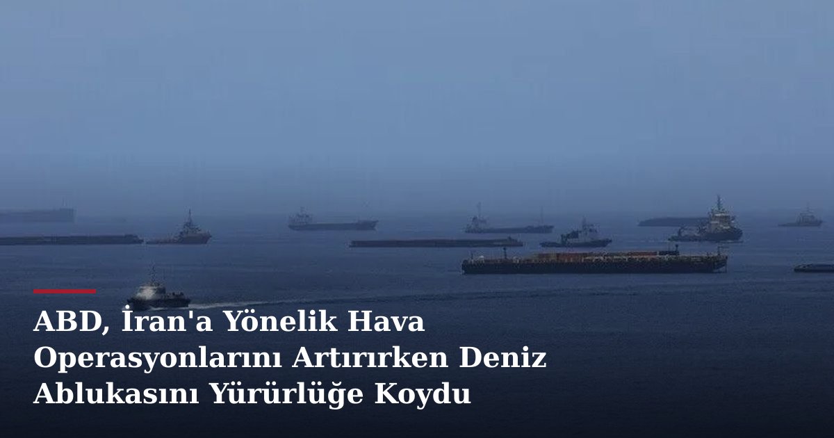 ABD, İran'a Yönelik Hava Operasyonlarını Artırırken Deniz Ablukasını Yürürlüğe Koydu