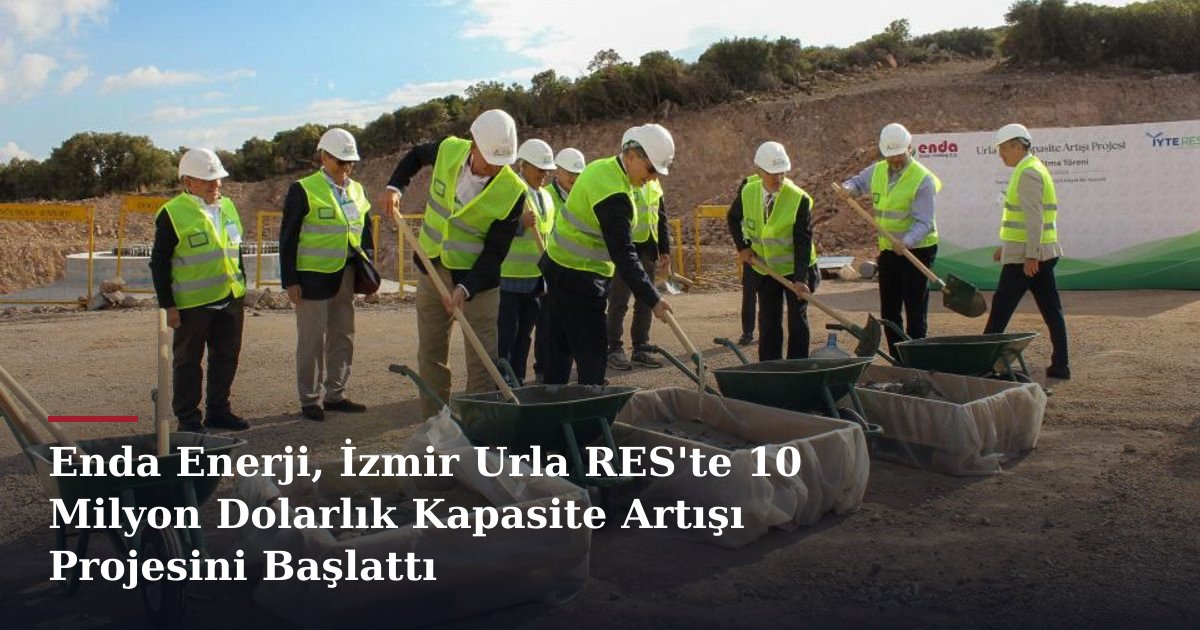 Enda Enerji, İzmir Urla RES'te 10 Milyon Dolarlık Kapasite Artışı Projesini Başlattı