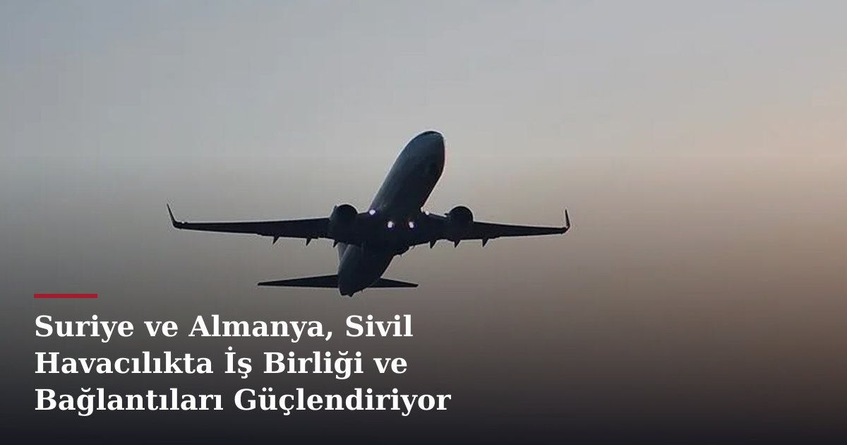 Suriye ve Almanya, Sivil Havacılıkta İş Birliği ve Bağlantıları Güçlendiriyor