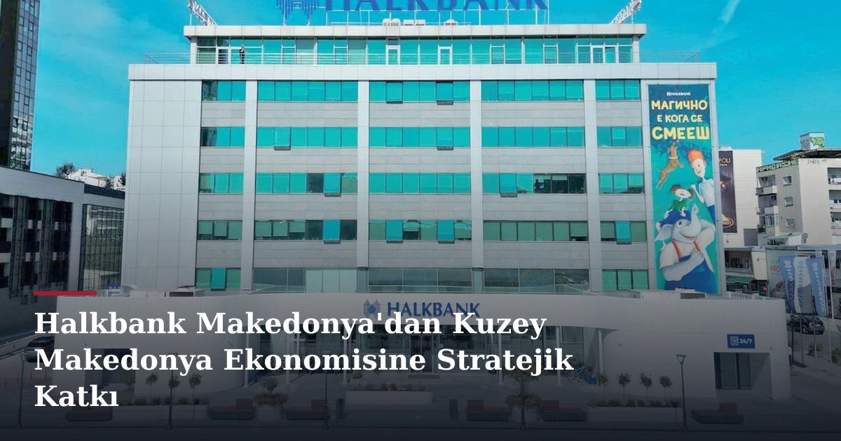 Halkbank Makedonya'dan Kuzey Makedonya Ekonomisine Stratejik Katkı