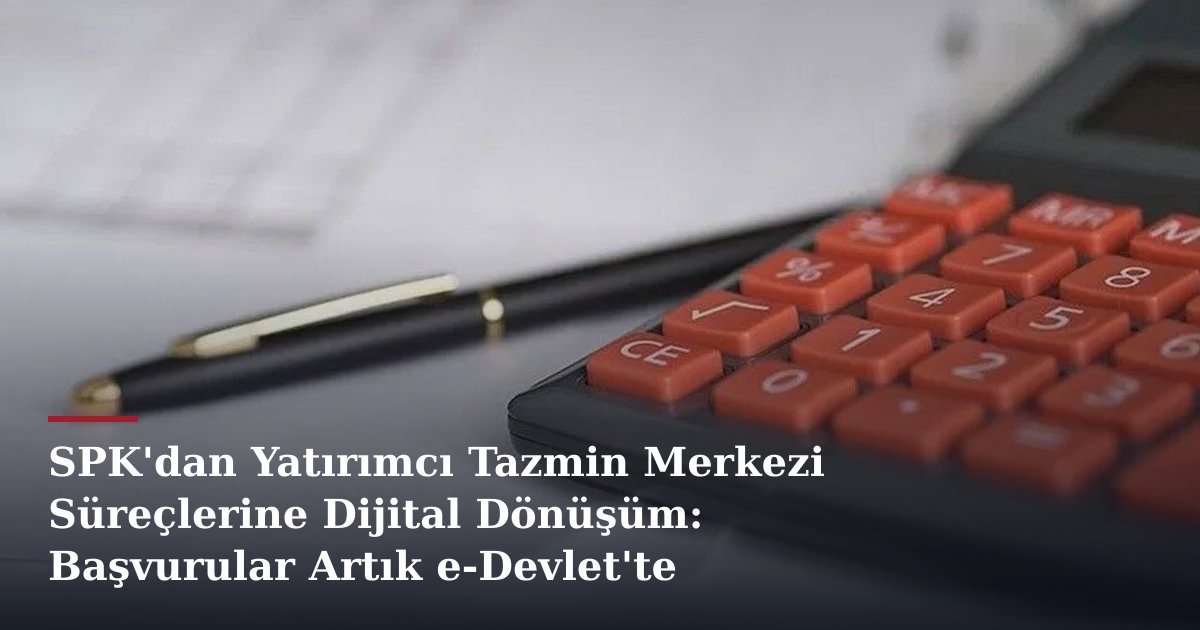 SPK'dan Yatırımcı Tazmin Merkezi Süreçlerine Dijital Dönüşüm: Başvurular Artık e-Devlet'te