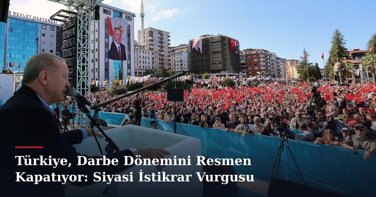 Türkiye, Darbe Dönemini Resmen Kapatıyor: Siyasi İstikrar Vurgusu