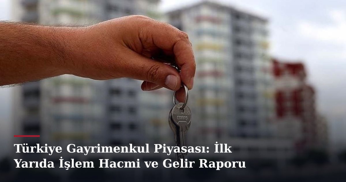 Türkiye Gayrimenkul Piyasası: İlk Yarıda İşlem Hacmi ve Gelir Raporu