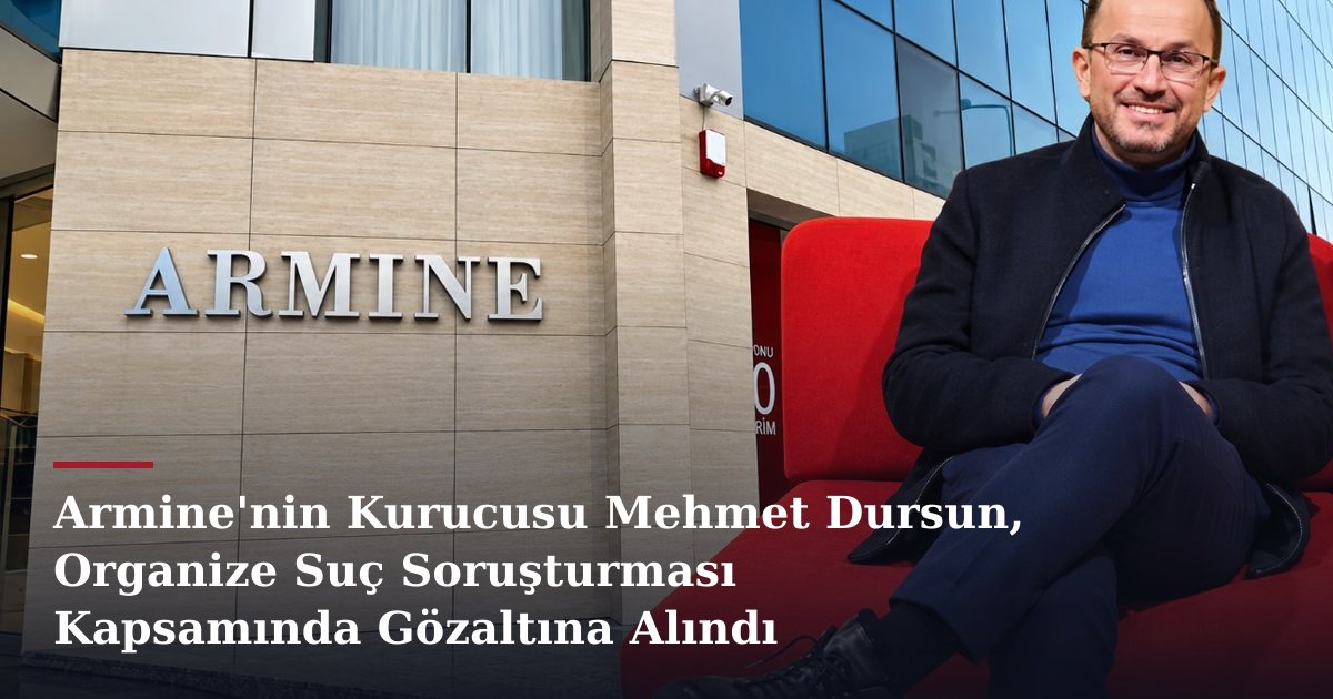 Armine'nin Kurucusu Mehmet Dursun, Organize Suç Soruşturması Kapsamında Gözaltına Alındı