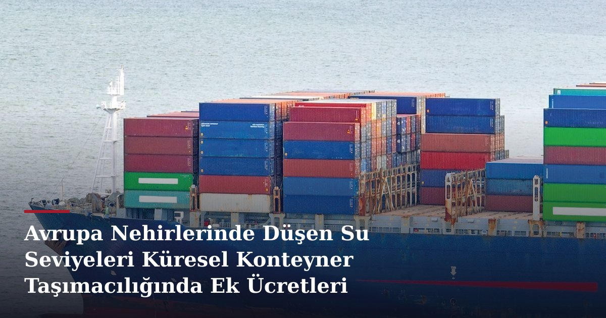 Avrupa Nehirlerinde Düşen Su Seviyeleri Küresel Konteyner Taşımacılığında Ek Ücretleri Tetikliyor