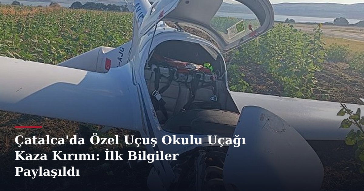 Çatalca'da Özel Uçuş Okulu Uçağı Kaza Kırımı: İlk Bilgiler Paylaşıldı