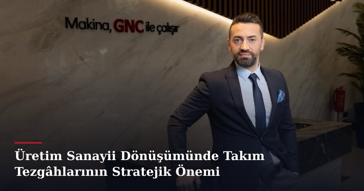 Üretim Sanayii Dönüşümünde Takım Tezgâhlarının Stratejik Önemi