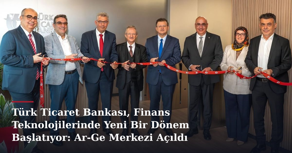 Türk Ticaret Bankası, Finans Teknolojilerinde Yeni Bir Dönem Başlatıyor: Ar-Ge Merkezi Açıldı