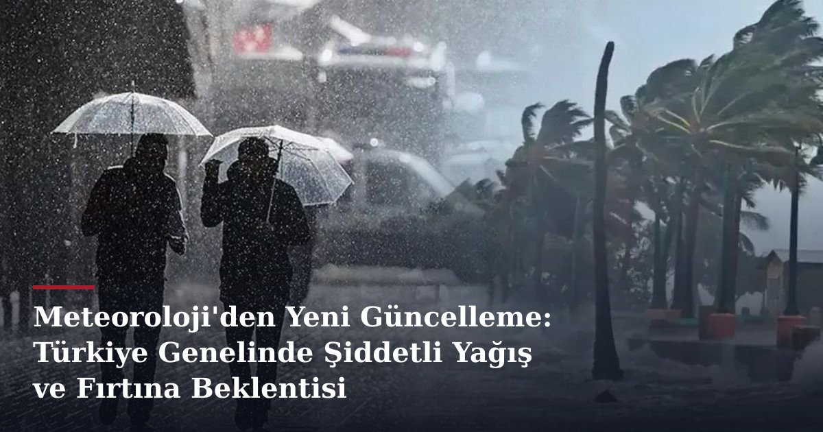 Meteoroloji'den Yeni Güncelleme: Türkiye Genelinde Şiddetli Yağış ve Fırtına Beklentisi