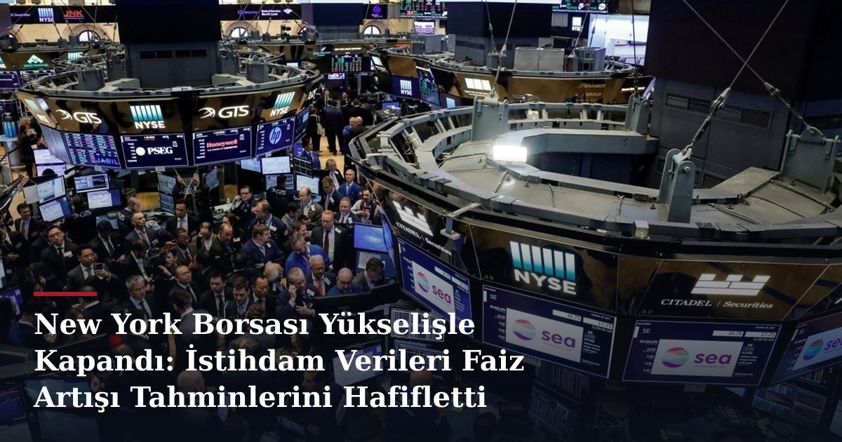 New York Borsası Yükselişle Kapandı: İstihdam Verileri Faiz Artışı Tahminlerini Hafifletti