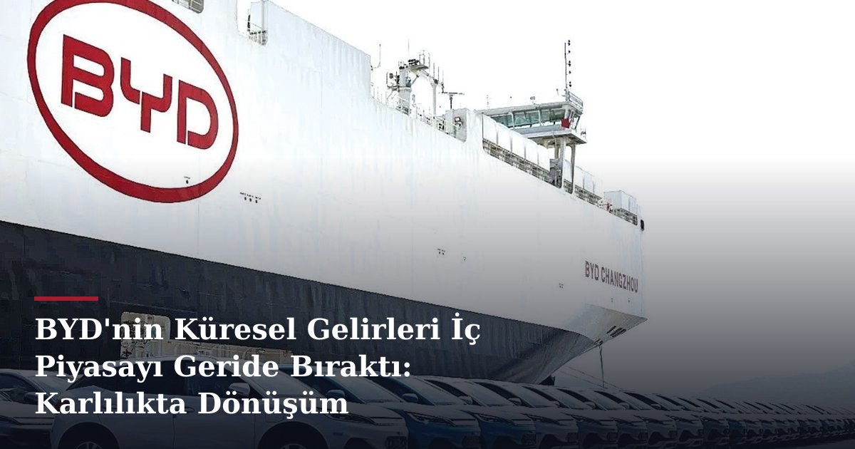 BYD'nin Küresel Gelirleri İç Piyasayı Geride Bıraktı: Karlılıkta Dönüşüm