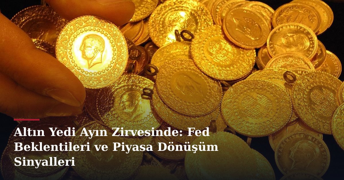 Altın Yedi Ayın Zirvesinde: Fed Beklentileri ve Piyasa Dönüşüm Sinyalleri