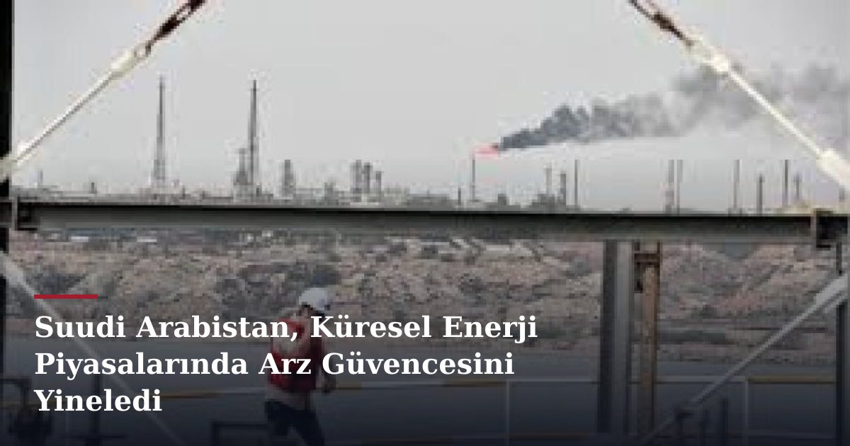 Suudi Arabistan, Küresel Enerji Piyasalarında Arz Güvencesini Yineledi