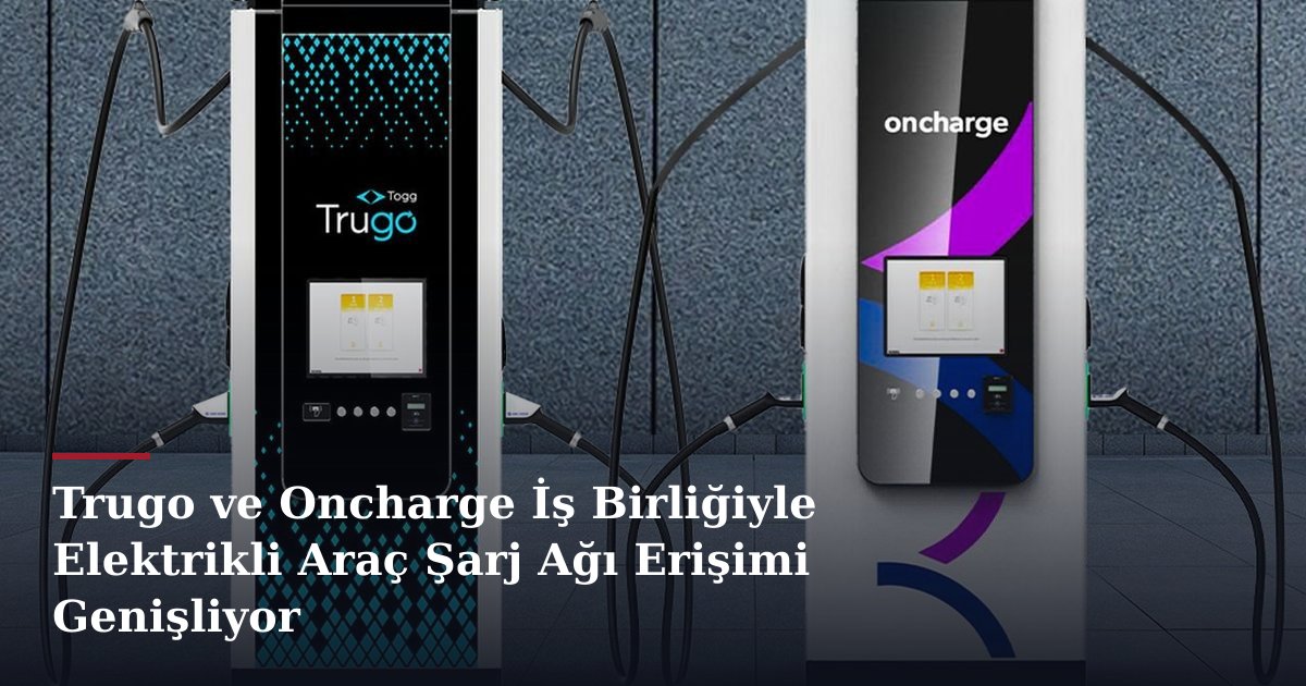 Trugo ve Oncharge İş Birliğiyle Elektrikli Araç Şarj Ağı Erişimi Genişliyor