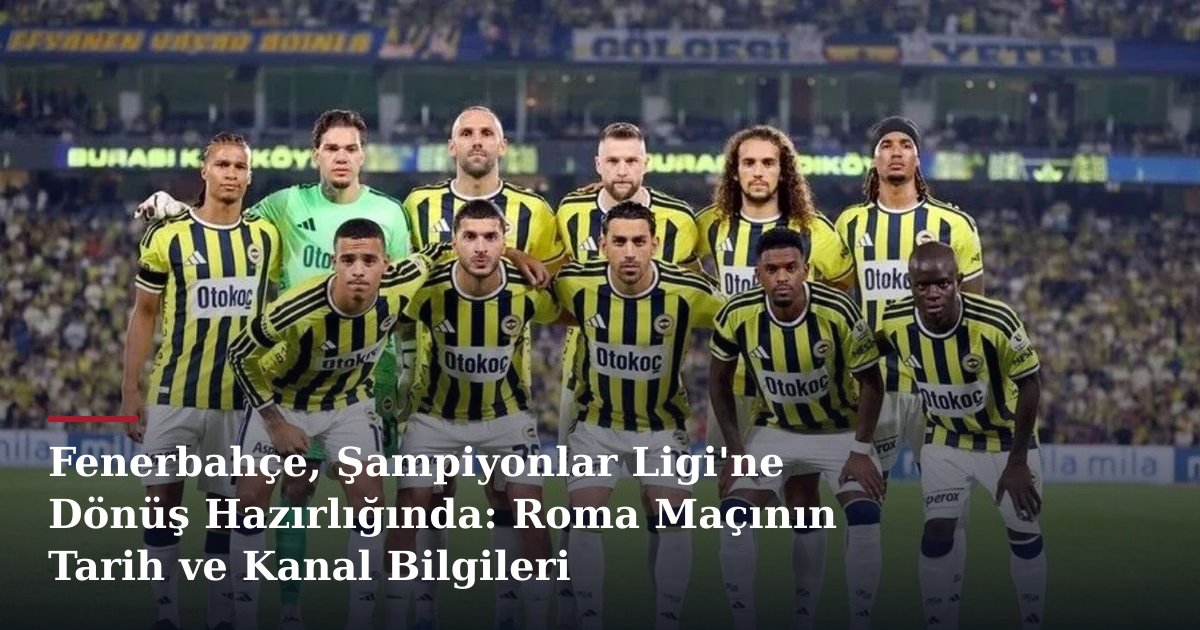 Fenerbahçe, Şampiyonlar Ligi'ne Dönüş Hazırlığında: Roma Maçının Tarih ve Kanal Bilgileri Bekleniyor