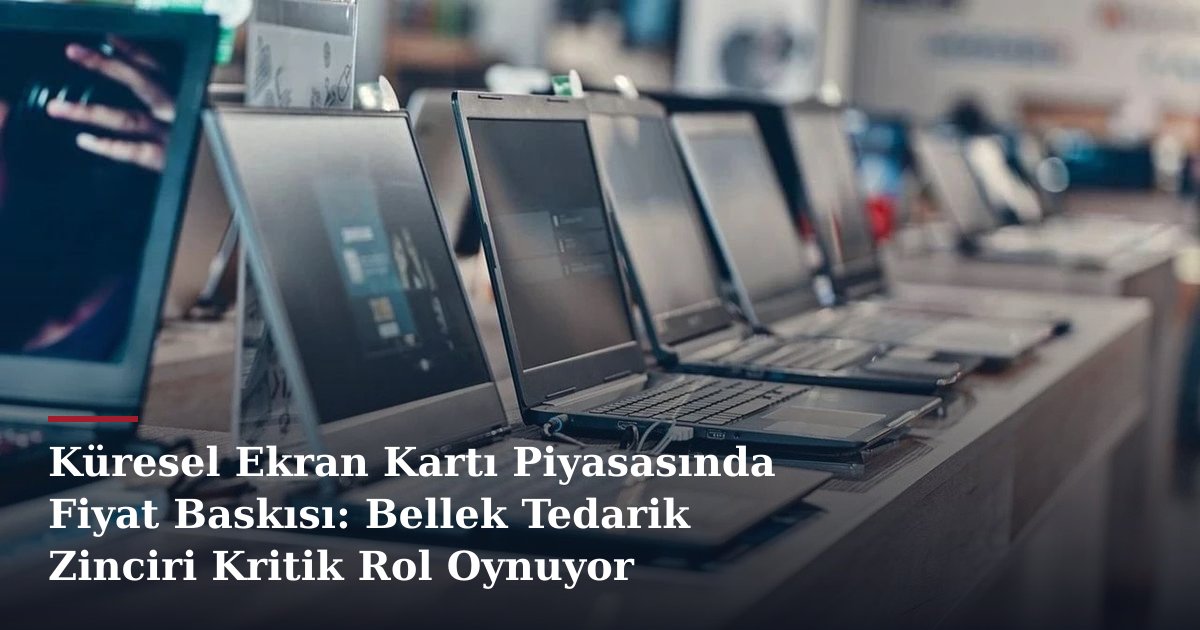 Küresel Ekran Kartı Piyasasında Fiyat Baskısı: Bellek Tedarik Zinciri Kritik Rol Oynuyor