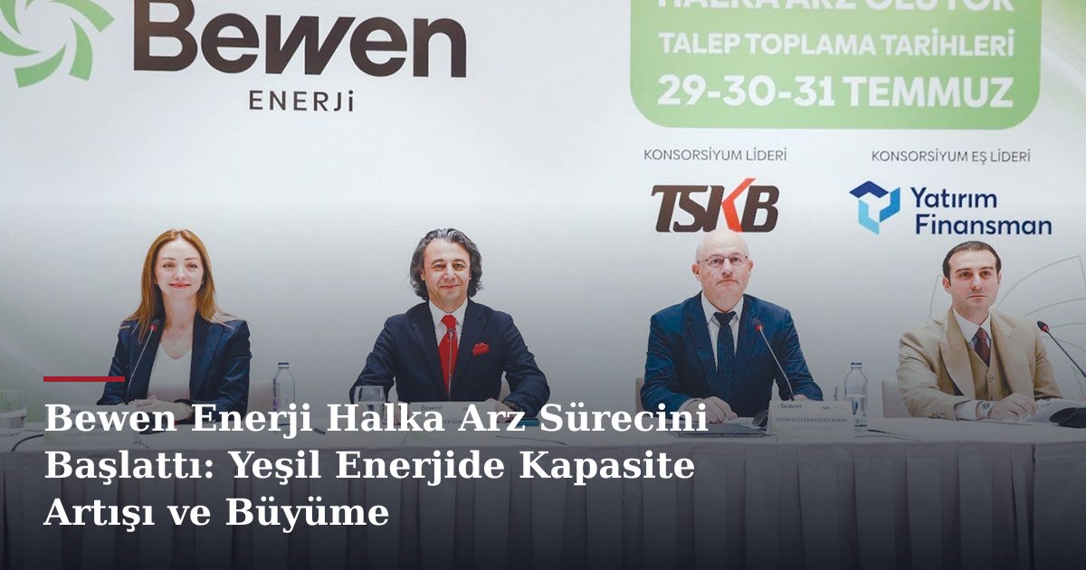 Bewen Enerji Halka Arz Sürecini Başlattı: Yeşil Enerjide Kapasite Artışı ve Büyüme