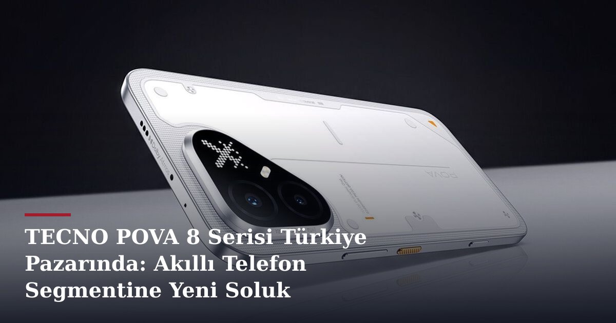 TECNO POVA 8 Serisi Türkiye Pazarında: Akıllı Telefon Segmentine Yeni Soluk