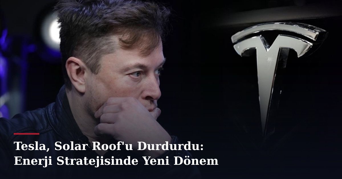 Tesla, Solar Roof'u Durdurdu: Enerji Stratejisinde Yeni Dönem