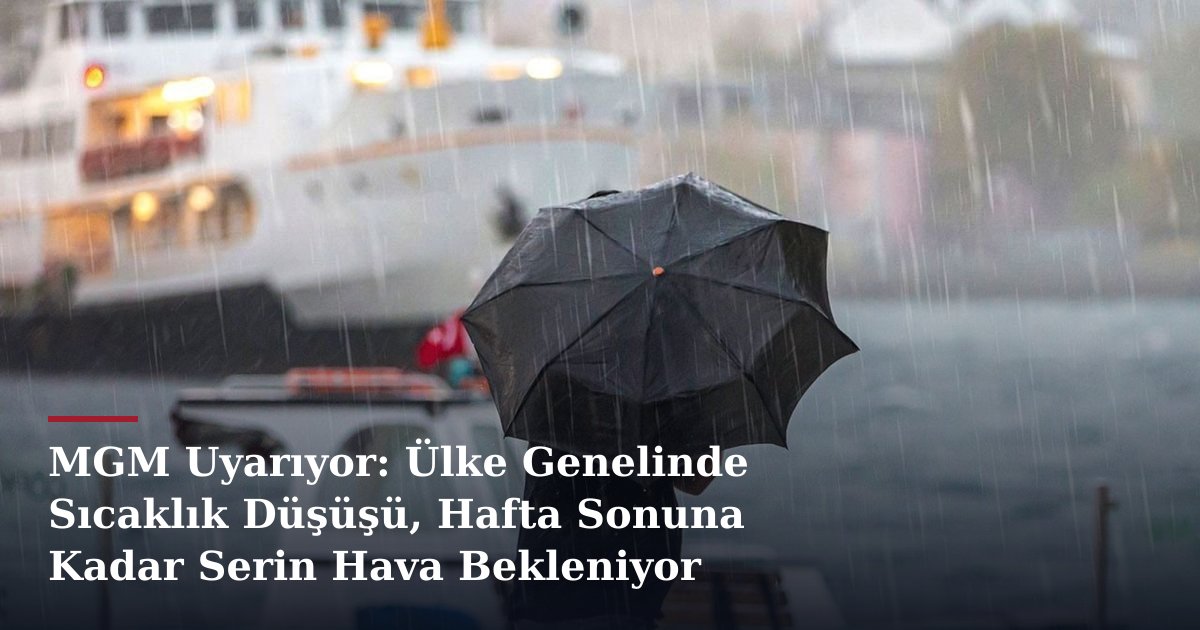 MGM Uyarıyor: Ülke Genelinde Sıcaklık Düşüşü, Hafta Sonuna Kadar Serin Hava Bekleniyor