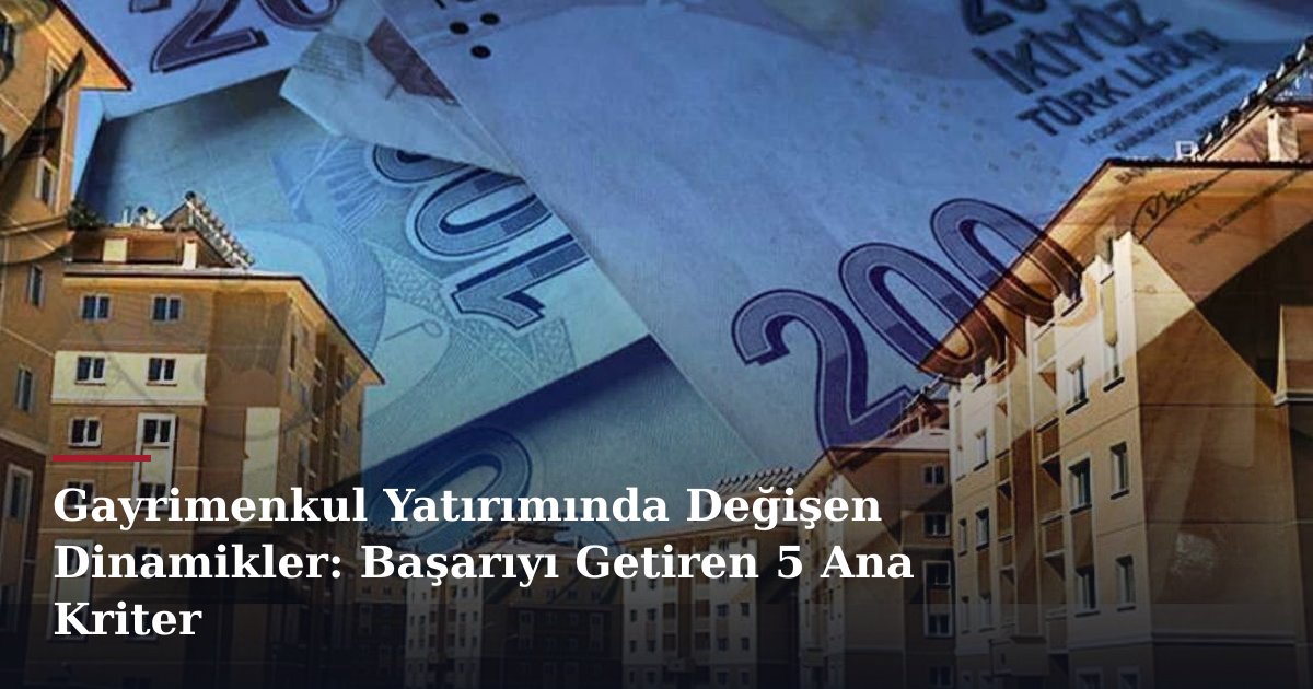 Gayrimenkul Yatırımında Değişen Dinamikler: Başarıyı Getiren 5 Ana Kriter